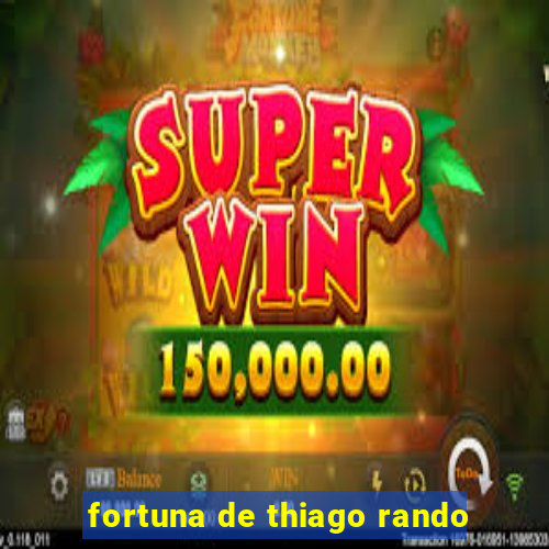 fortuna de thiago rando